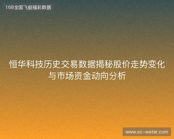 恒华科技历史交易数据揭秘股价走势变化与市场资金动向分析