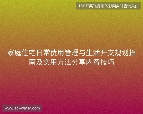 家庭住宅日常费用管理与生活开支规划指南及实用方法分享内容技巧