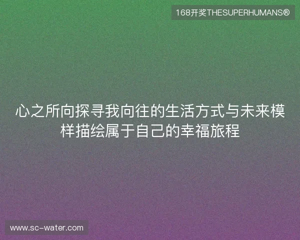 心之所向探寻我向往的生活方式与未来模样描绘属于自己的幸福旅程
